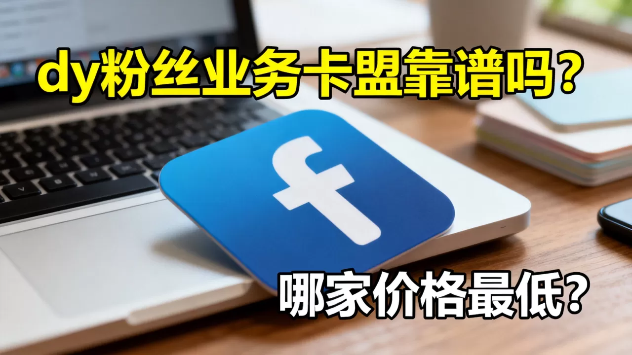 dy粉丝业务卡盟靠谱吗?,哪家价格最低? dy粉丝业务卡盟靠谱吗?,哪家价格最低?