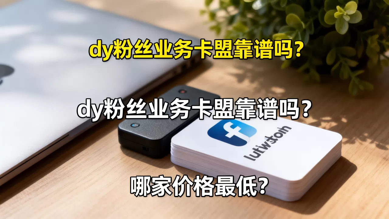 dy粉丝业务卡盟靠谱吗?,哪家价格最低? dy粉丝业务卡盟靠谱吗?,哪家价格最低?