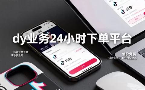 dy业务24小时下单平台低价免费吗，抖音业务下单平台安全吗