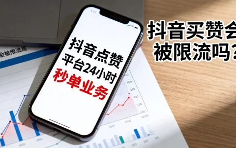抖音点赞平台24小时秒单业务靠谱吗，抖音买赞会被限流吗？