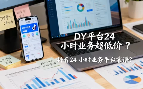 DY平台24小时业务真的超低价吗，抖音24小时业务平台靠谱吗