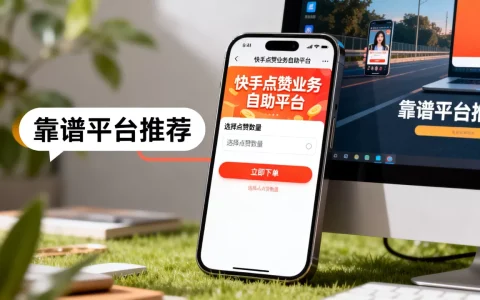 快手点赞业务自助平台怎么下单？哪个平台靠谱？