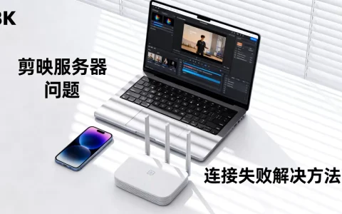 剪映服务器问题有哪些，服务器连接失败怎么解决
