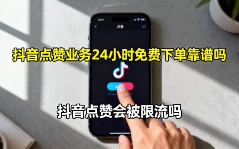 抖音点赞业务24小时免费下单靠谱吗，抖音点赞会被限流吗