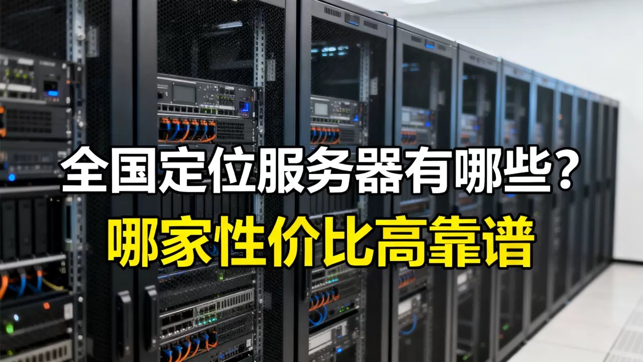 全国定位服务器有哪些?,哪家性价比高靠谱 全国定位服务器有哪些?,哪家性价比高靠谱