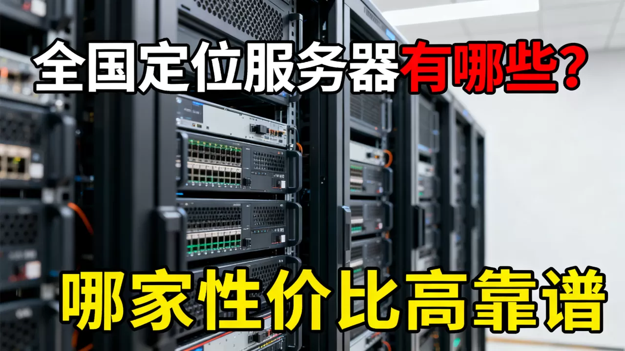 全国定位服务器有哪些?,哪家性价比高靠谱 全国定位服务器有哪些?,哪家性价比高靠谱