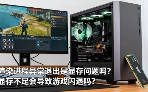 渲染进程异常退出是显存问题吗？，显存不足会导致游戏闪退吗？