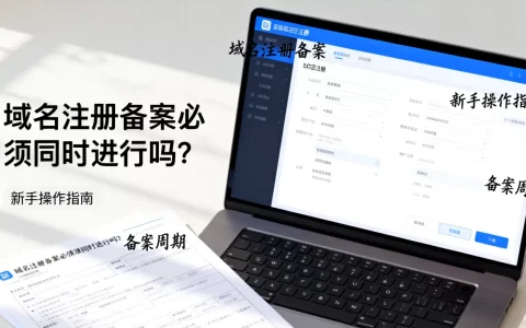 域名注册备案必须同时进行吗？新手怎么操作？，域名备案要多久