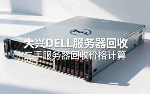 大兴dell服务器回收多少钱呢，二手服务器回收价格怎么算？