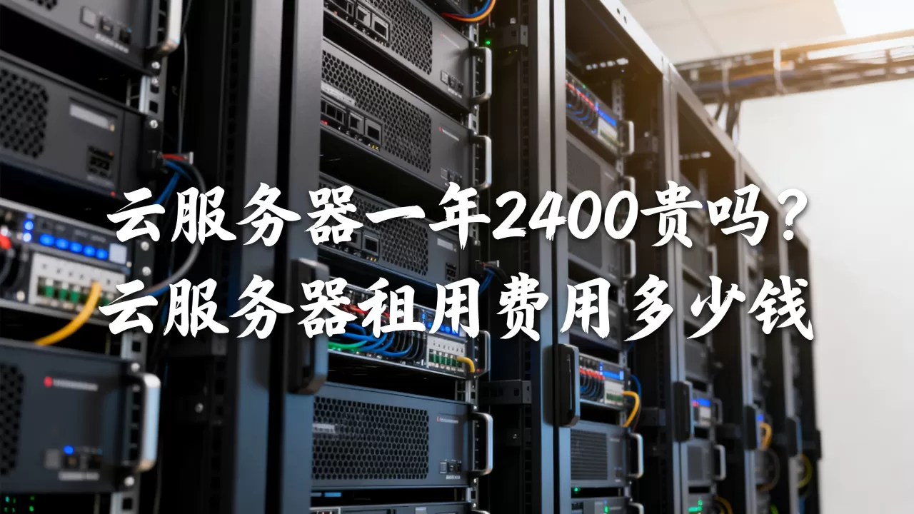 云服务器一年2400贵吗?,云服务器租用费用多少钱 云服务器一年2400贵吗?,云服务器租用费用多少钱