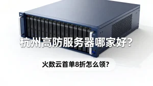 杭州高防服务器哪家好?火数云首单8折怎么领?